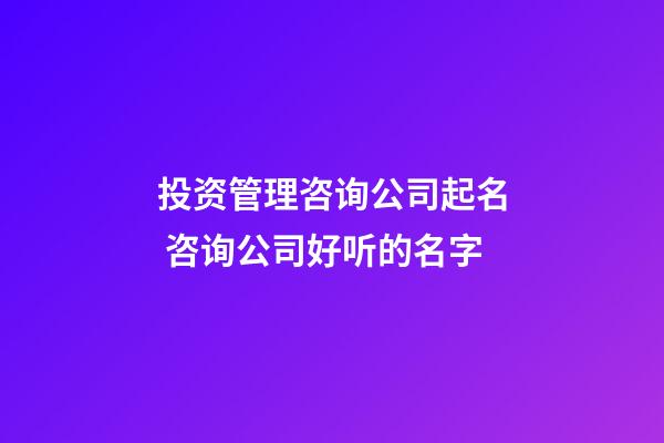 投资管理咨询公司起名 咨询公司好听的名字-第1张-公司起名-玄机派